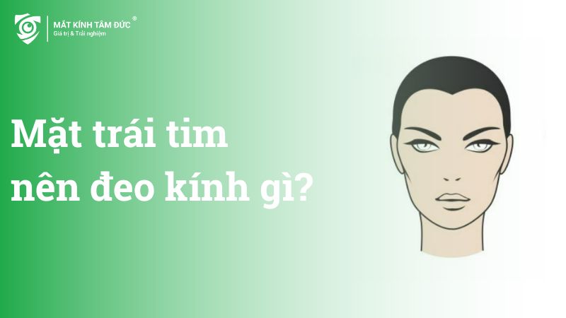Mặt trái tim nên đeo kính gì?